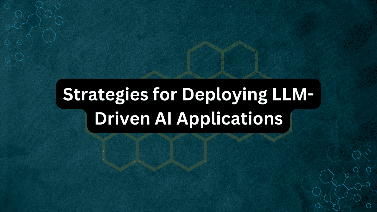 Strategies for Deploying LLM-Driven AI Applications
