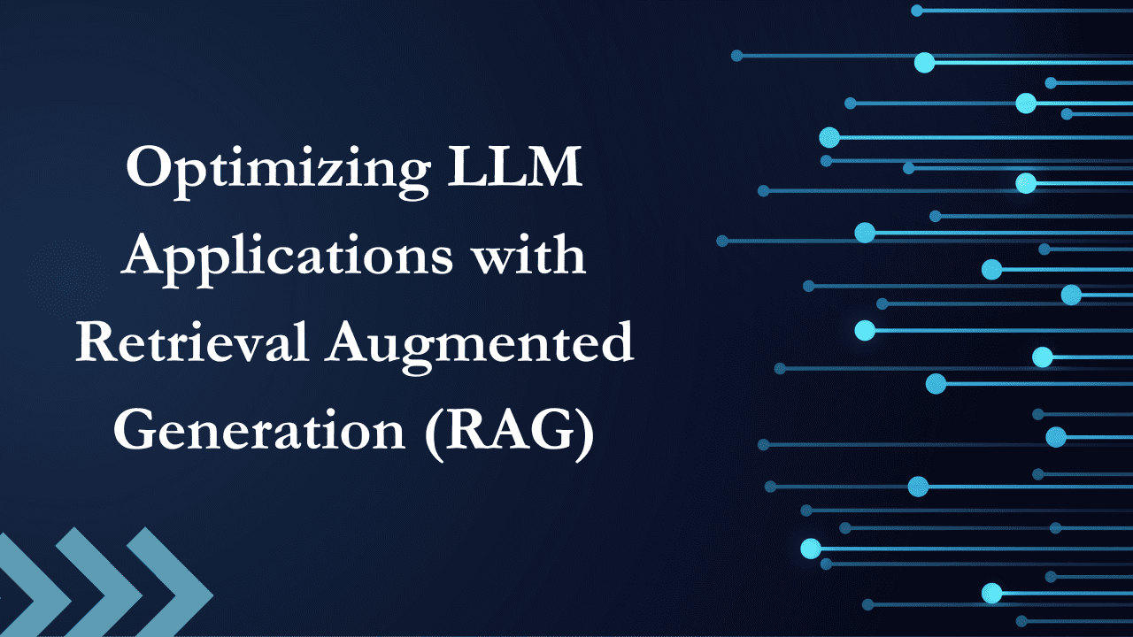Optimizing LLM Applications with Retrieval Augmented Generation (RAG)