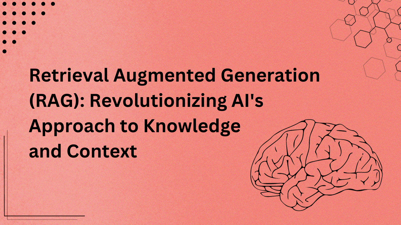 Retrieval Augmented Generation (RAG) Revolutionizing AI's Approach to Knowledge and Context