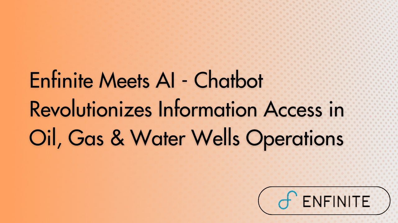 Enfinite Meets AI - Chatbot Revolutionizes Information Access in Oil, Gas & Water Wells Operations