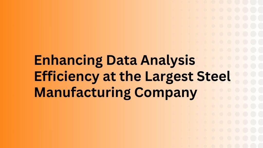 Enhancing Data Analysis Efficiency at the Largest Steel Manufacturing Company