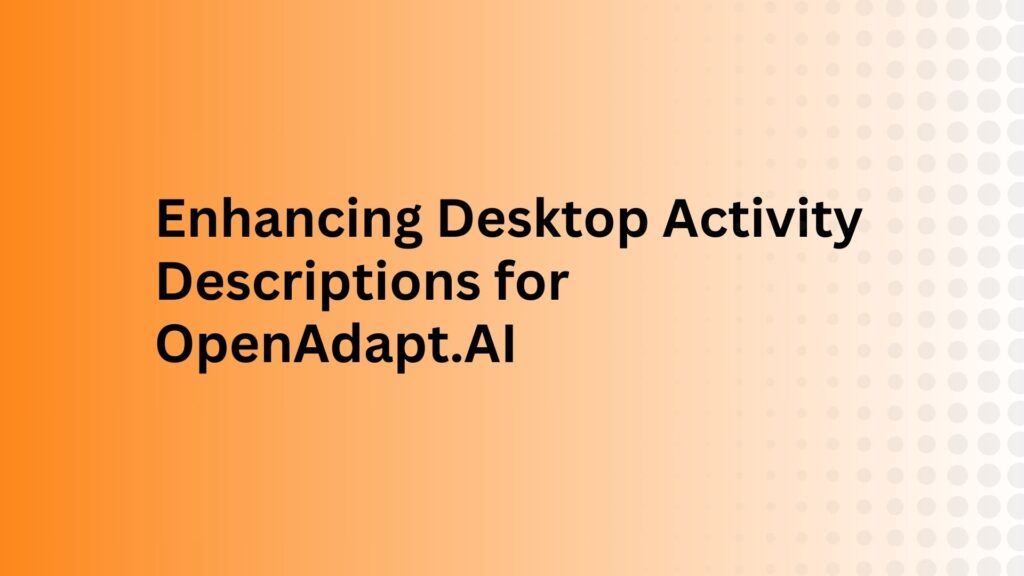 Enhancing Desktop Activity Descriptions for OpenAdapt.AI