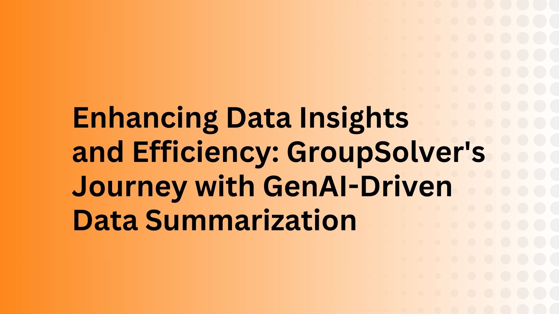 Enhancing Data Insights and Efficiency: GroupSolver's Journey with GenAI-Driven Data Summarization