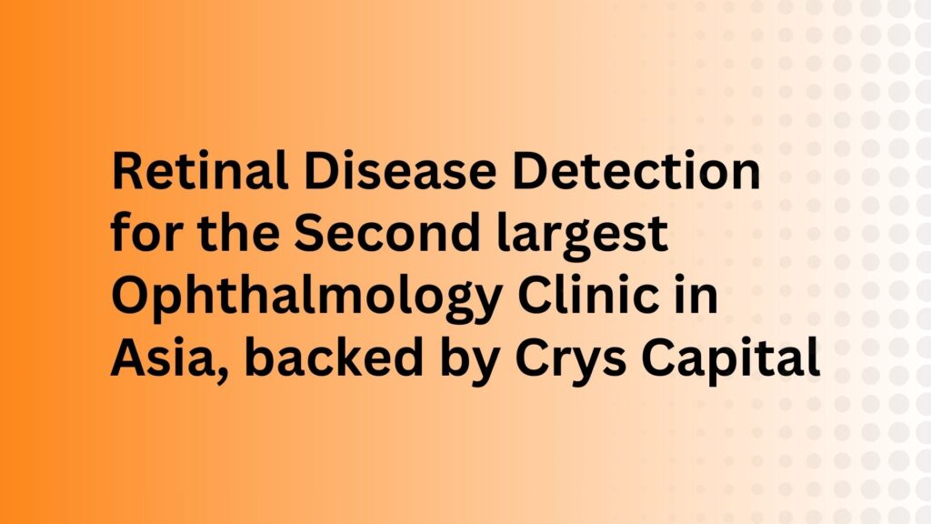 Retinal Disease Detection for the Second largest Ophthalmology Clinic in Asia, backed by Crys Capital